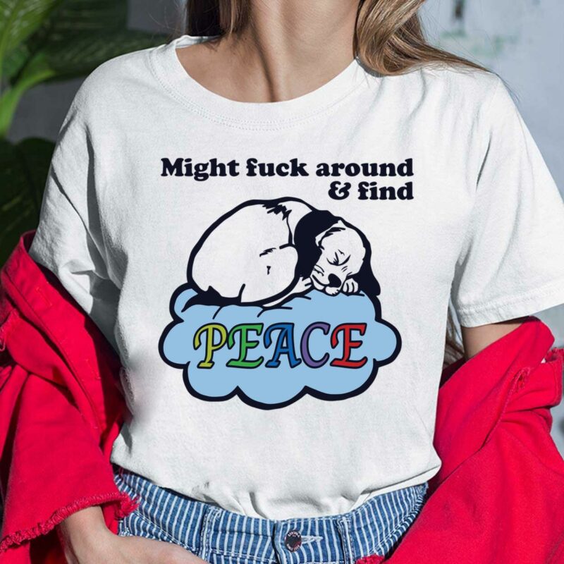 Might Fuck Around And Find Peace Shirt, Hoodie, Sweatshirt, Ladies Tee