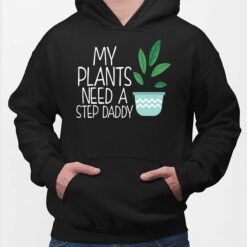 My Plants Need Step Daddy Shirt, Hoodie, Sweatshirt, Women Tee