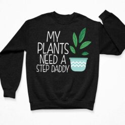 My Plants Need Step Daddy Shirt, Hoodie, Sweatshirt, Women Tee