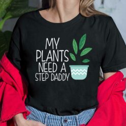 My Plants Need Step Daddy Shirt, Hoodie, Sweatshirt, Women Tee