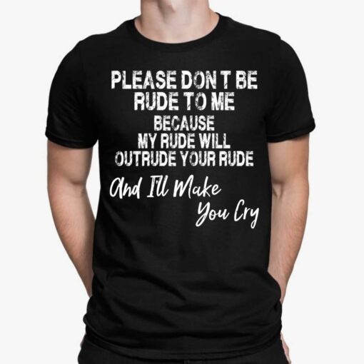 Please Dont Be Rude To Me Because My Rude Will Outrude Your Rude And I'll Make You Cry Shirt, Hoodie, Sweatshirt, Ladies Tee