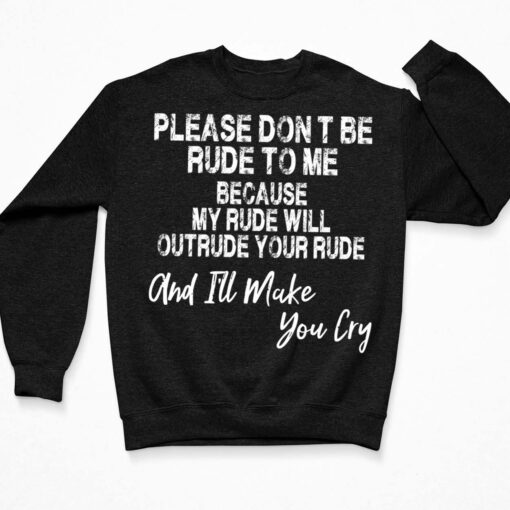 Please Dont Be Rude To Me Because My Rude Hoodie, Sweatshirt, Ladies Tee $19.95 Please Dont Be Rude To Me Because My Rude Will Outrude Your Rude And Ill Make You Cry Shirt 3 Black