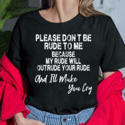 Please Dont Be Rude To Me Because My Rude Will Outrude Your Rude And I'll Make You Cry Shirt, Hoodie, Sweatshirt, Ladies Tee