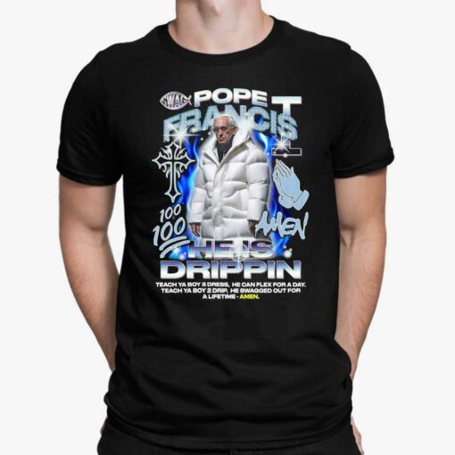 Pope Francis 100 Amen He Is Drippin Teach Ya Boy Dress He Can Flex For A Day Teach Ya Boy 2 Drip He Swagged Out For A Lifetime Amen Shirt