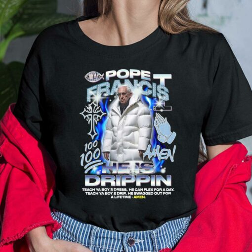 Pope Francis 100 Amen He Is Drippin Teach Ya Boy Dress He Can Flex For A Day Teach Ya Boy 2 Drip He Swagged Out For A Lifetime Amen Shirt