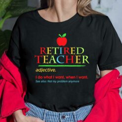 Retired Teacher Adjective I Do What I Want When I Want See Also Not My Problem Anymore Shirt