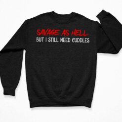 Savage As Hell But I Still Need Cuddles Shirt $19.95