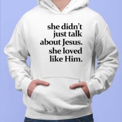 She Didn't Just Talk About Jesus She Loved Like Him Shirt, Hoodie, Sweatshirt, Women Tee