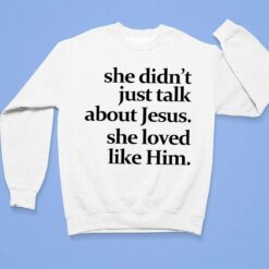 She Didn't Just Talk About Jesus She Loved Like Him Shirt, Hoodie, Sweatshirt, Women Tee $19.95