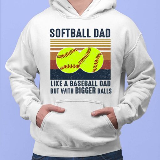 Softball Dad Like A Baseball Dad But With Bigger Balls Shirt, Hoodie, Sweatshirt, Women Tee