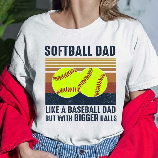 Softball Dad Like A Baseball Dad But With Bigger Balls Shirt, Hoodie, Sweatshirt, Women Tee
