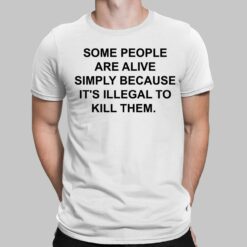 Some People Are Alive Simply Because It's Illegal To Kill Them Shirt