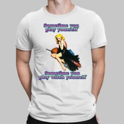 Sometime You Play Yourself Sometime You Play Witch Yourself Shirt