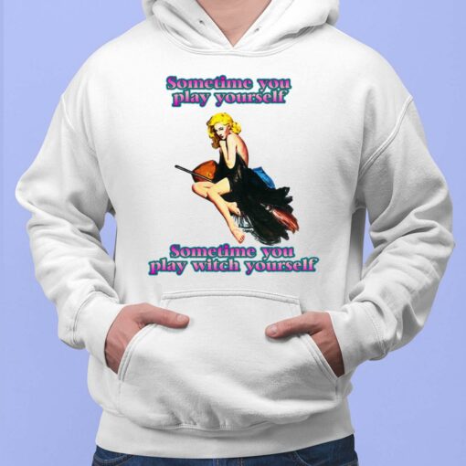 Sometime You Play Yourself Sometime You Play Witch Yourself Hoodie