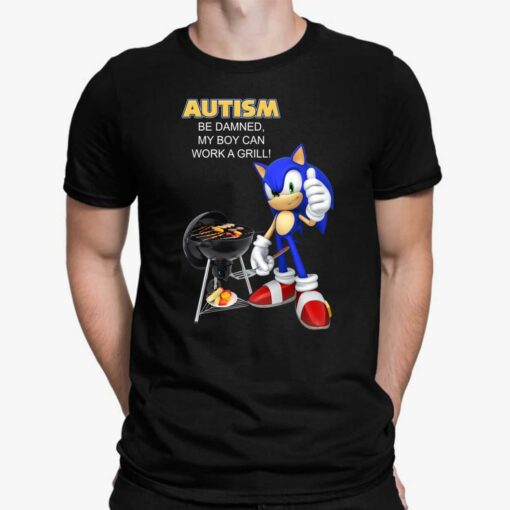 Sonic Autism Be Damned My Boy Can Work A Grill Shirt, Hoodie, Sweatshirt, Ladies Tee