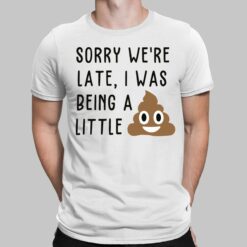 Sorry We're Late I Was Being A Little Shirt