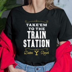 Take Em To The Train Station Dutton Ranch Shirt
