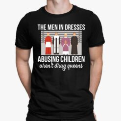 The Men In Dresses Abusing Children Aren't Drag Queens Shirt