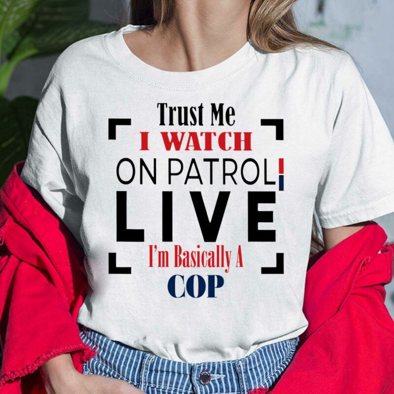 Trust Me I Watch On Patrol Live Im Basically A Cop Shirt, Hoodie, Sweatshirt, Women Tee Trust Me I Watch On Patrol Live Im Basically A Cop Shirt, Hoodie, Sweatshirt, Women Tee