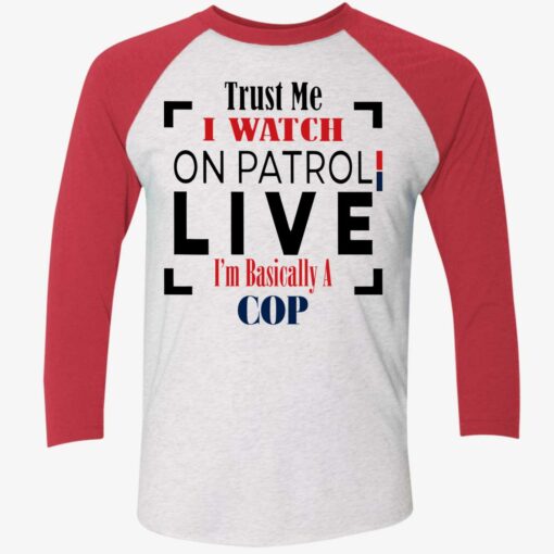 Trust Me I Watch On Patrol Live Im Basically A Cop Shirt, Hoodie, Sweatshirt, Women Tee $19.95