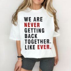 We Are Never Getting Back Together Like Ever Shirt