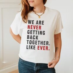 We Are Never Getting Back Together Like Ever Shirt