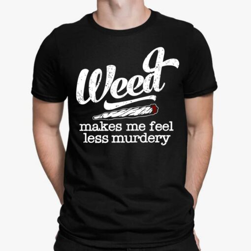 Weed Makes Me Feel Less Murdery Shirt, Hoodie, Sweatshirt, Ladies Tee