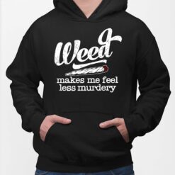 Weed Makes Me Feel Less Murdery Shirt, Hoodie, Sweatshirt, Ladies Tee