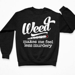 Weed Makes Me Feel Less Murdery Shirt, Hoodie, Sweatshirt, Ladies Tee $19.95