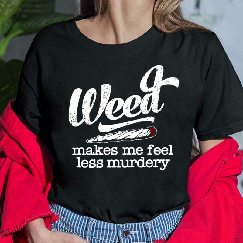 Weed Makes Me Feel Less Murdery Shirt, Hoodie, Sweatshirt, Ladies Tee Weed Makes Me Feel Less Murdery Shirt, Hoodie, Sweatshirt, Ladies Tee