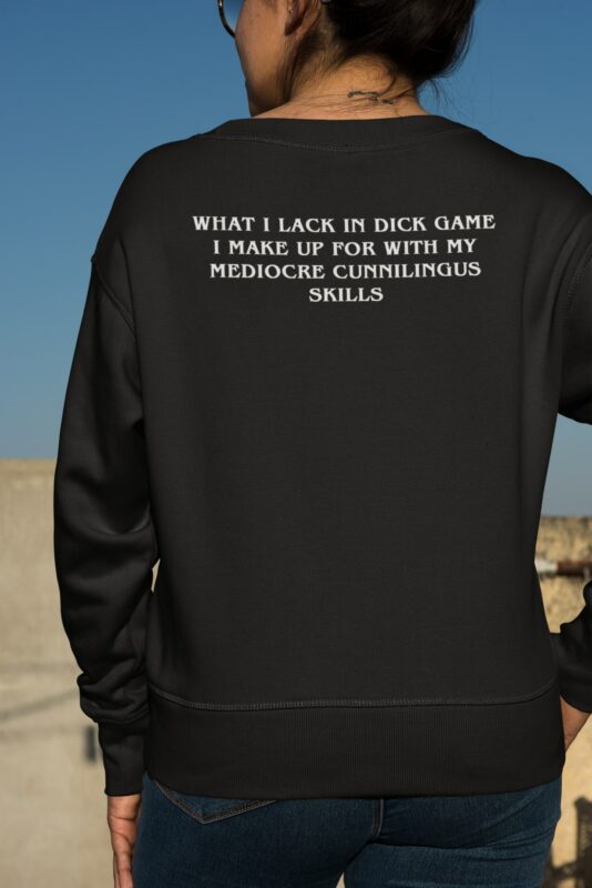 What I Lack In Dick Game I Make Up For With My Mediocre Cunnilingus Skills Sweatshirt