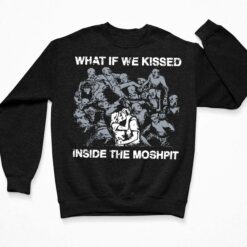 What If We Kissed Inside The Moshpit Shirt, Hoodie, Sweatshirt, Ladies Tee $19.95 What If We Kissed Inside The Moshpit Shirt 3 Black