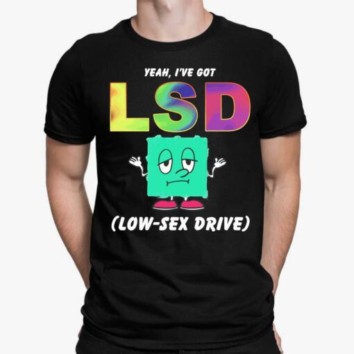 Yeah I've Got Lsd Love Sex Drive Shirt