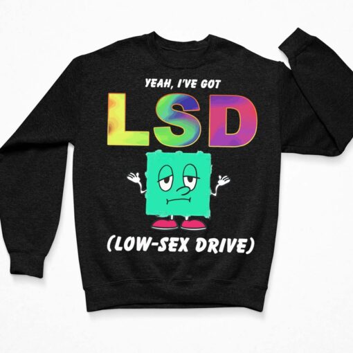 Yeah I've Got Lsd Love Sex Drive Shirt $19.95