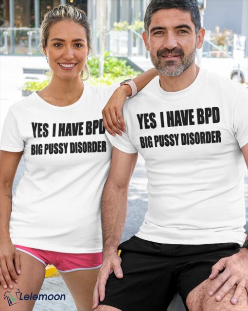 Yes I Have BPD Big Pussy Disorder shirt $19.95