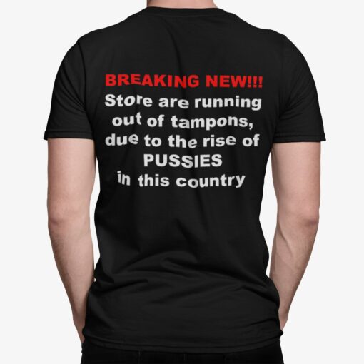 Breaking New Store Are Running Out Of Tampons Due To The Rise Of Pussies In This Country Shirt