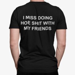 I Miss Doing Hoe Shit With My Friends Shirt