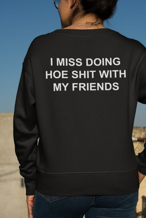 I Miss Doing Hoe Shit With My Friends Sweatshirt