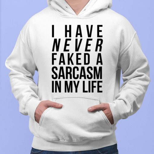 I Have Never Faked A Sarcasm In My Life Shirt, Hoodie, Sweatshirt, Women Tee