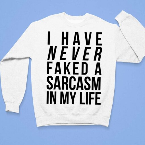I Have Never Faked A Sarcasm In My Life Shirt, Hoodie, Sweatshirt, Women Tee $19.95