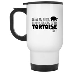 Leave Me Alone I’m Only Talking To My Tortoise Today Mug $16.95