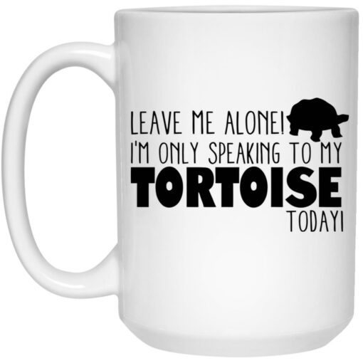 Leave Me Alone I’m Only Talking To My Tortoise Today Mug $16.95