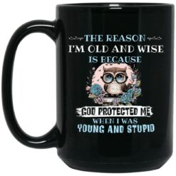 Owl The Reason I'm Old And Wise Is Because God Protected Me Mug $15.99