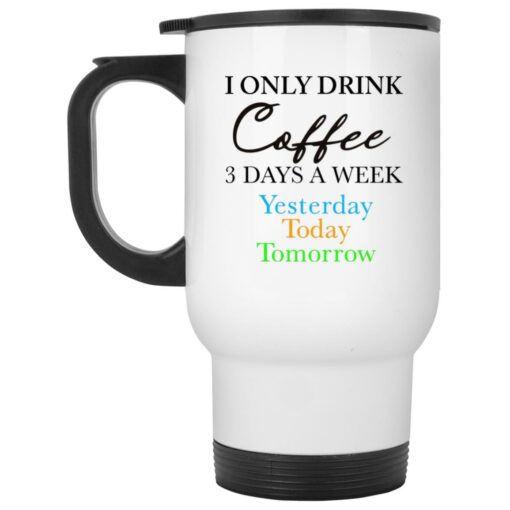 I Only Drink Coffee 3 Days A Week Yesterday Today Tomorrow Mug $16.95 redirect04172023020406 1