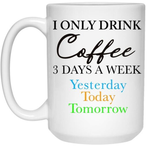 I Only Drink Coffee 3 Days A Week Yesterday Today Tomorrow Mug $16.95 redirect04172023020406 2