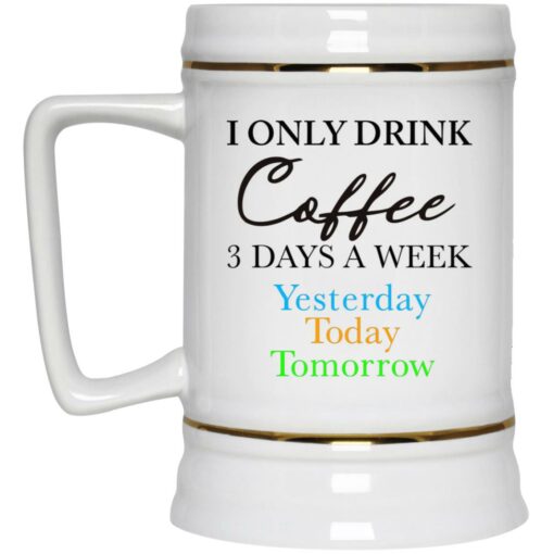 I Only Drink Coffee 3 Days A Week Yesterday Today Tomorrow Mug $16.95