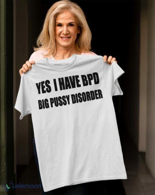 Yes I Have BPD Big Pussy Disorder shirt