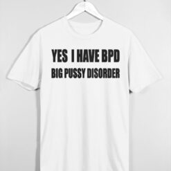 Yes I Have BPD Big Pussy Disorder shirt