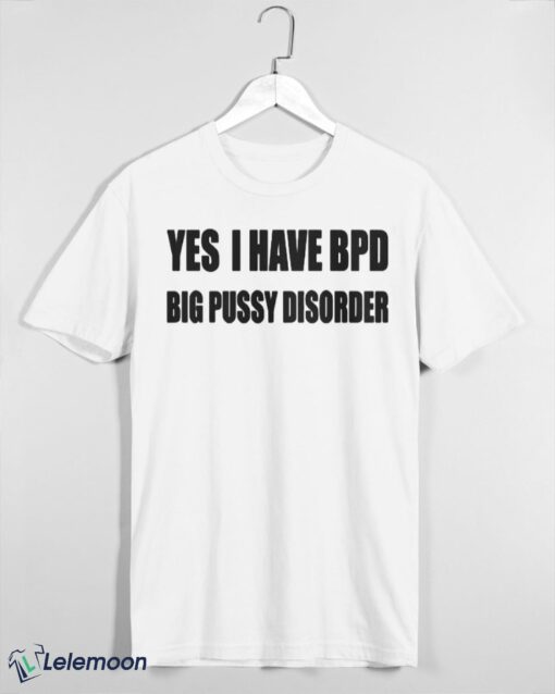 Yes I Have BPD Big Pussy Disorder shirt