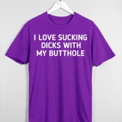 I Love Sucking Dicks with My Butthole Unisex T-shirt, Hoodie, Sweatshirt